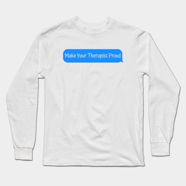 Make Your Therapist Proud Long Sleeve T-Shirt by Linys